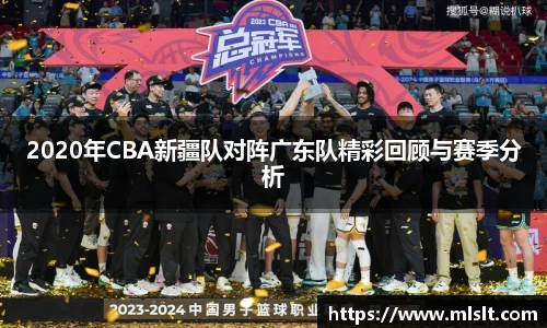 2020年CBA新疆队对阵广东队精彩回顾与赛季分析