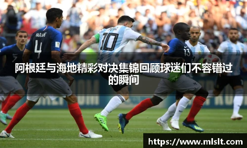 阿根廷与海地精彩对决集锦回顾球迷们不容错过的瞬间