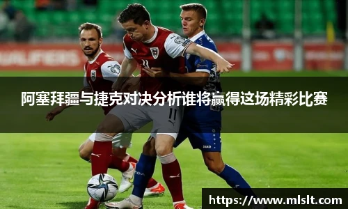 阿塞拜疆与捷克对决分析谁将赢得这场精彩比赛
