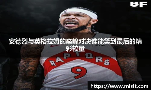 安德烈与英格拉姆的巅峰对决谁能笑到最后的精彩较量