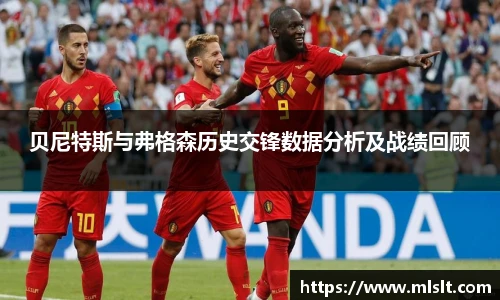 贝尼特斯与弗格森历史交锋数据分析及战绩回顾